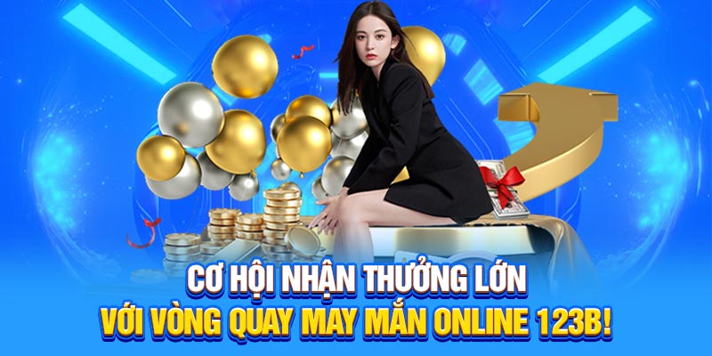 Cơ hội nhận thưởng lớn với Vòng Quay May Mắn Online 123B!