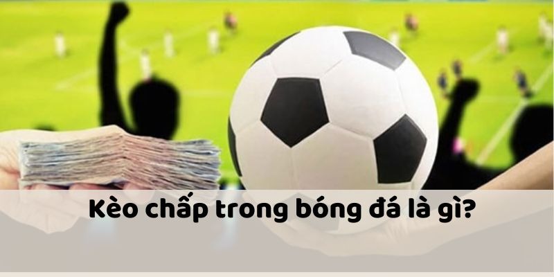 Kèo chấp bóng đá là gì