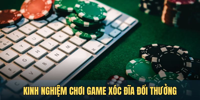 Kinh nghiệm chơi game xóc đĩa đổi thưởng luôn thắng lợi